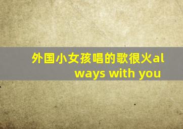 外国小女孩唱的歌很火always with you